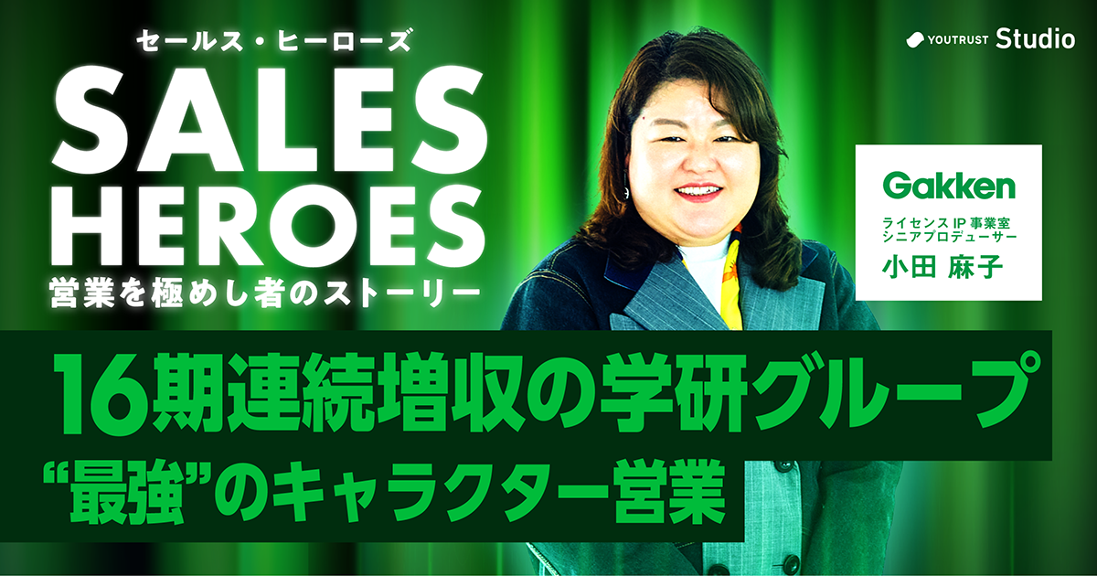 Gakken小田の“最強”IP営業術。商談は「楽しかった」で終える｜YOUTRUST 
